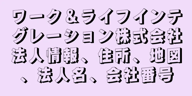 ワーク＆ライフインテグレーション株式会社法人情報、住所、地図、法人名、会社番号