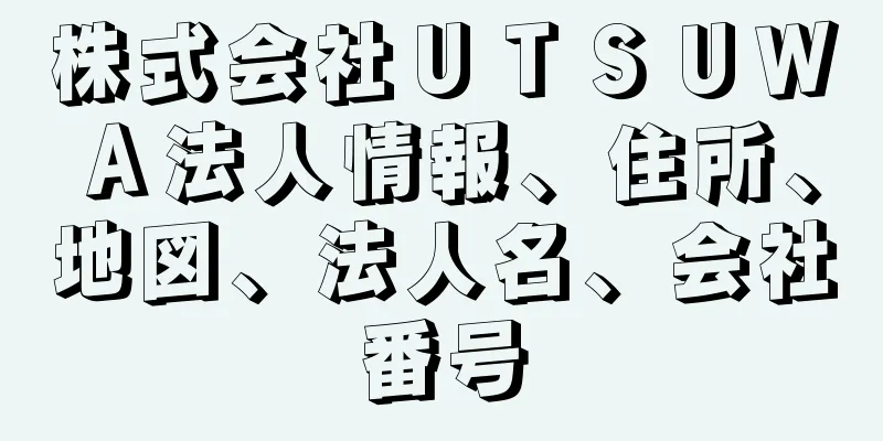 株式会社ＵＴＳＵＷＡ法人情報、住所、地図、法人名、会社番号