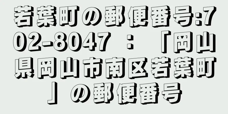 若葉町の郵便番号:702-8047 ： 「岡山県岡山市南区若葉町」の郵便番号