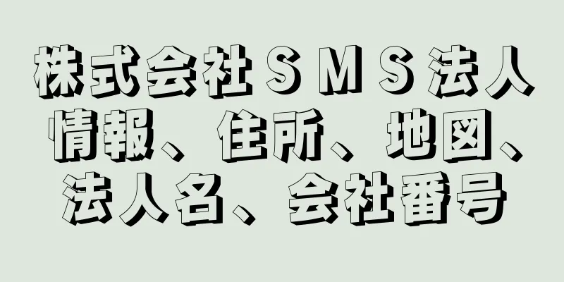 株式会社ＳＭＳ法人情報、住所、地図、法人名、会社番号