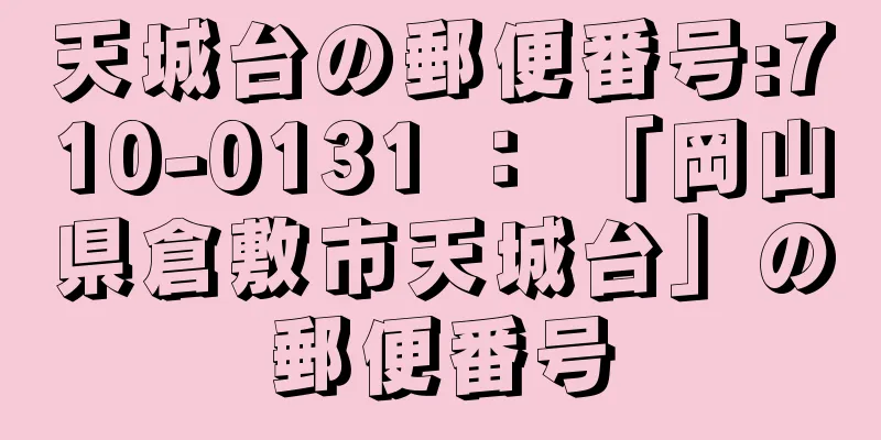 天城台の郵便番号:710-0131 ： 「岡山県倉敷市天城台」の郵便番号