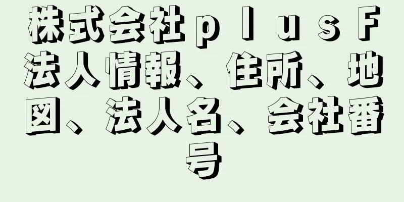 株式会社ｐｌｕｓＦ法人情報、住所、地図、法人名、会社番号