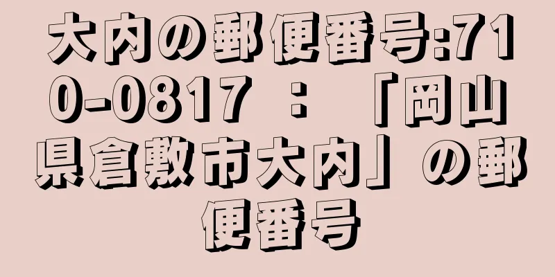 大内の郵便番号:710-0817 ： 「岡山県倉敷市大内」の郵便番号