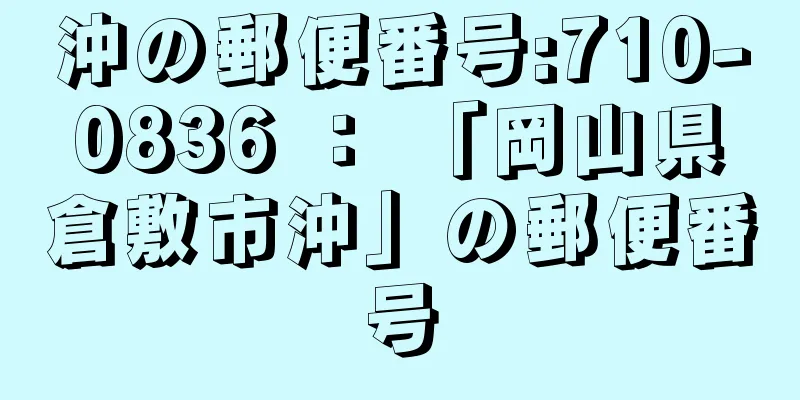 沖の郵便番号:710-0836 ： 「岡山県倉敷市沖」の郵便番号