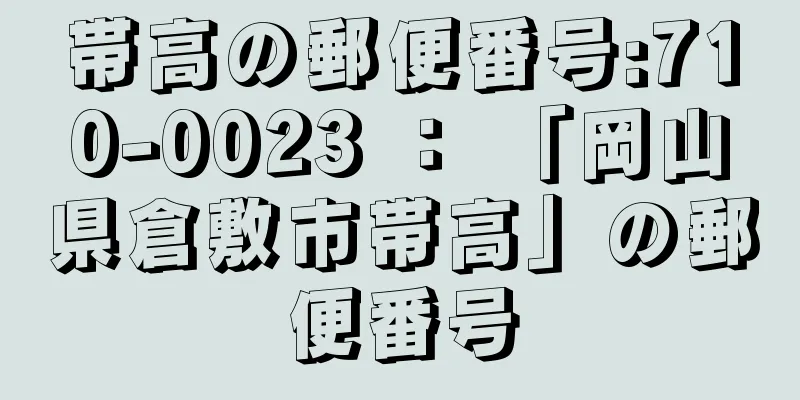 帯高の郵便番号:710-0023 ： 「岡山県倉敷市帯高」の郵便番号