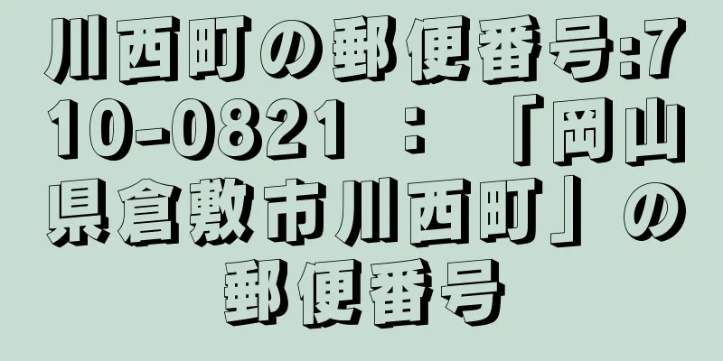 川西町の郵便番号:710-0821 ： 「岡山県倉敷市川西町」の郵便番号