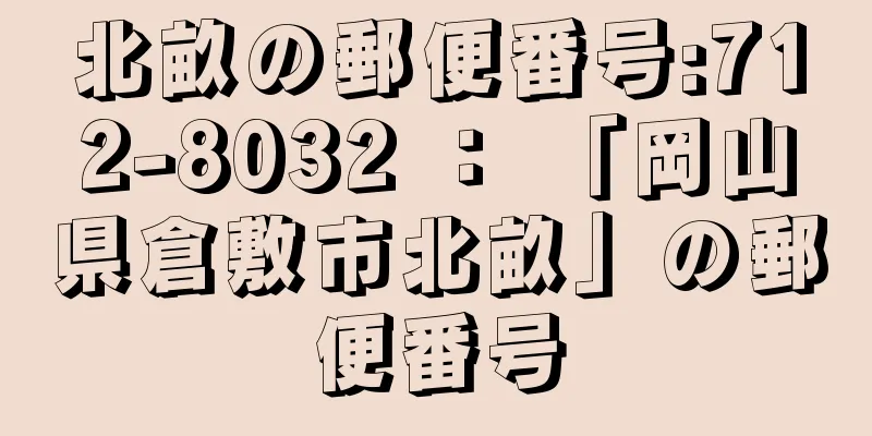 北畝の郵便番号:712-8032 ： 「岡山県倉敷市北畝」の郵便番号