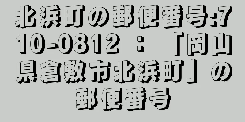 北浜町の郵便番号:710-0812 ： 「岡山県倉敷市北浜町」の郵便番号