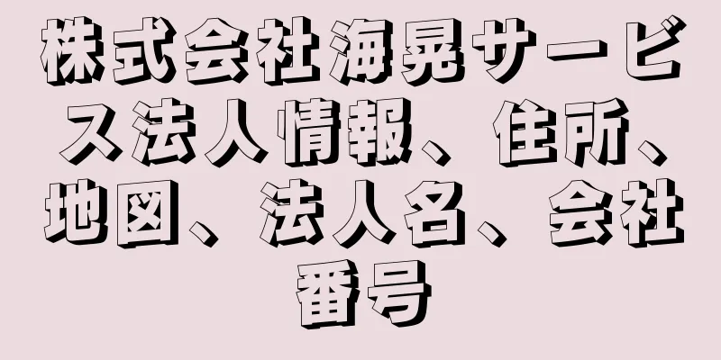 株式会社海晃サービス法人情報、住所、地図、法人名、会社番号