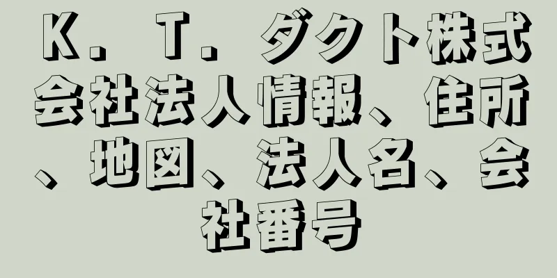 Ｋ．Ｔ．ダクト株式会社法人情報、住所、地図、法人名、会社番号