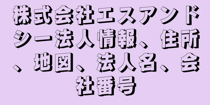 株式会社エスアンドシー法人情報、住所、地図、法人名、会社番号