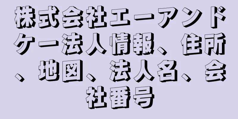 株式会社エーアンドケー法人情報、住所、地図、法人名、会社番号