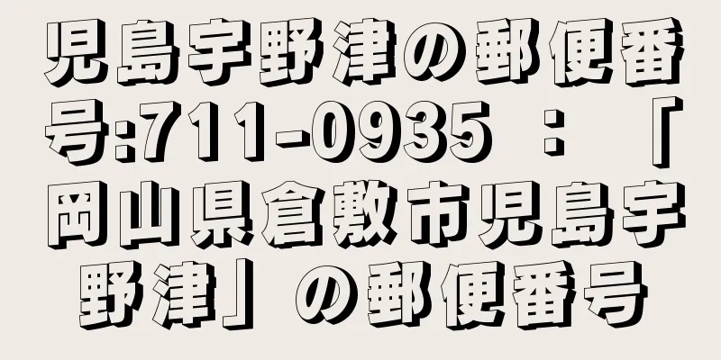 児島宇野津の郵便番号:711-0935 ： 「岡山県倉敷市児島宇野津」の郵便番号