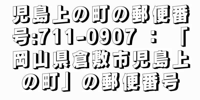 児島上の町の郵便番号:711-0907 ： 「岡山県倉敷市児島上の町」の郵便番号