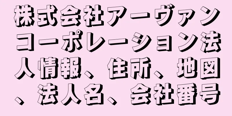 株式会社アーヴァンコーポレーション法人情報、住所、地図、法人名、会社番号