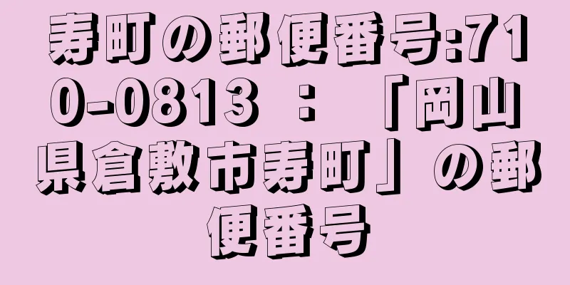 寿町の郵便番号:710-0813 ： 「岡山県倉敷市寿町」の郵便番号