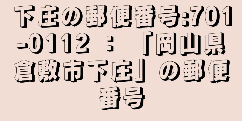 下庄の郵便番号:701-0112 ： 「岡山県倉敷市下庄」の郵便番号