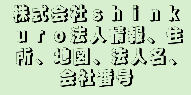 株式会社ｓｈｉｎｋｕｒｏ法人情報、住所、地図、法人名、会社番号