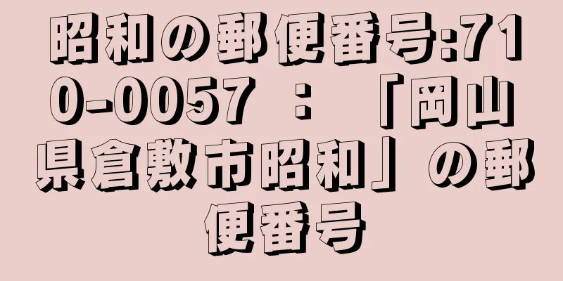 昭和の郵便番号:710-0057 ： 「岡山県倉敷市昭和」の郵便番号