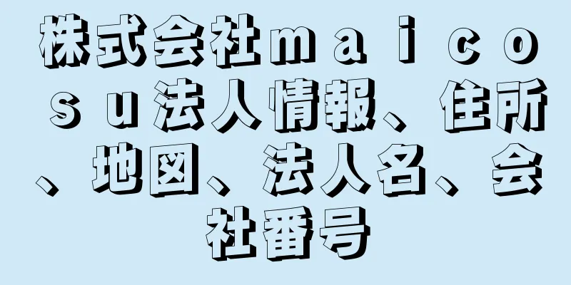 株式会社ｍａｉｃｏｓｕ法人情報、住所、地図、法人名、会社番号