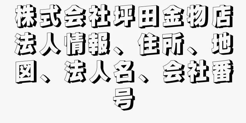 株式会社坪田金物店法人情報、住所、地図、法人名、会社番号