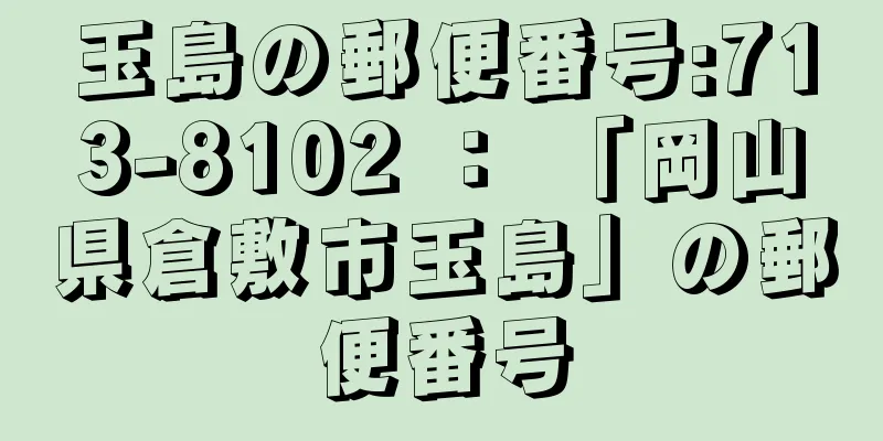 玉島の郵便番号:713-8102 ： 「岡山県倉敷市玉島」の郵便番号