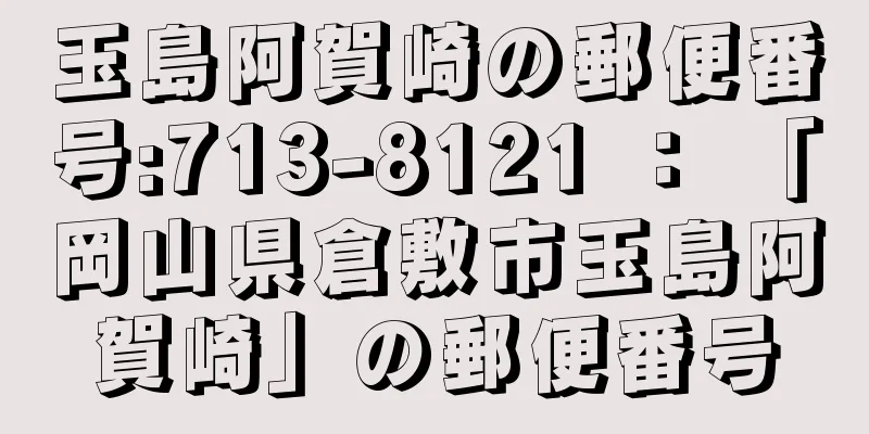 玉島阿賀崎の郵便番号:713-8121 ： 「岡山県倉敷市玉島阿賀崎」の郵便番号