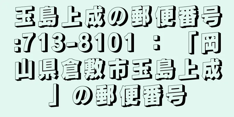 玉島上成の郵便番号:713-8101 ： 「岡山県倉敷市玉島上成」の郵便番号