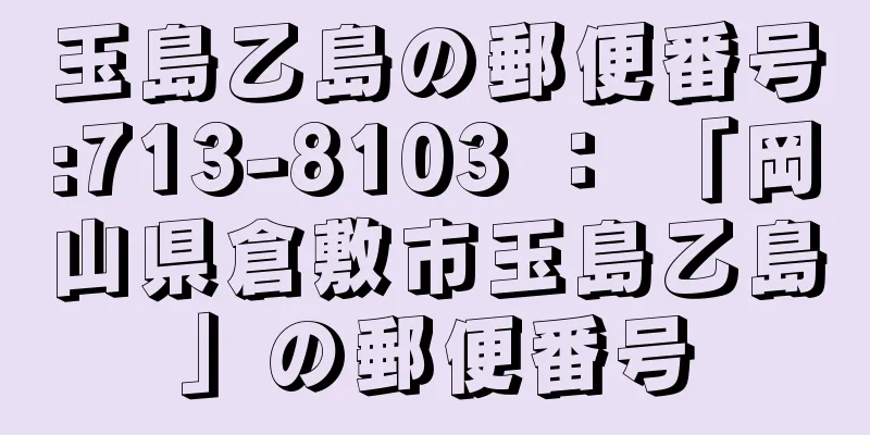 玉島乙島の郵便番号:713-8103 ： 「岡山県倉敷市玉島乙島」の郵便番号