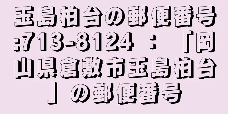 玉島柏台の郵便番号:713-8124 ： 「岡山県倉敷市玉島柏台」の郵便番号