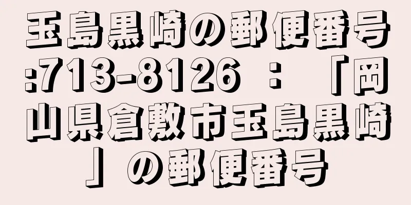 玉島黒崎の郵便番号:713-8126 ： 「岡山県倉敷市玉島黒崎」の郵便番号