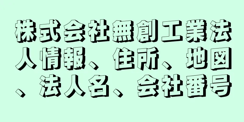 株式会社無創工業法人情報、住所、地図、法人名、会社番号