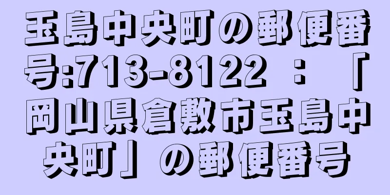 玉島中央町の郵便番号:713-8122 ： 「岡山県倉敷市玉島中央町」の郵便番号