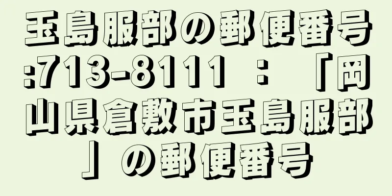 玉島服部の郵便番号:713-8111 ： 「岡山県倉敷市玉島服部」の郵便番号