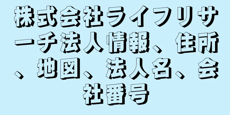 株式会社ライフリサーチ法人情報、住所、地図、法人名、会社番号