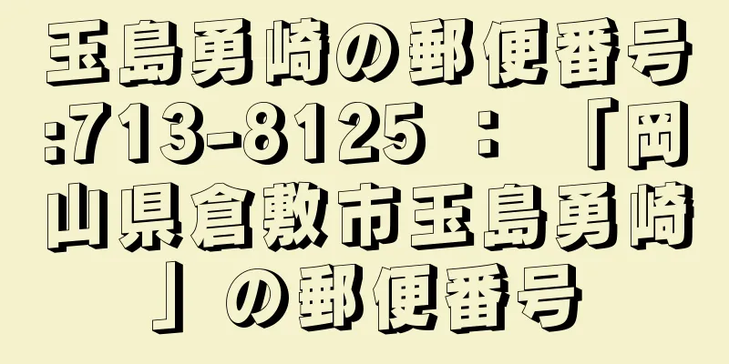 玉島勇崎の郵便番号:713-8125 ： 「岡山県倉敷市玉島勇崎」の郵便番号