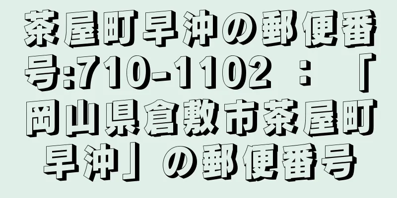 茶屋町早沖の郵便番号:710-1102 ： 「岡山県倉敷市茶屋町早沖」の郵便番号