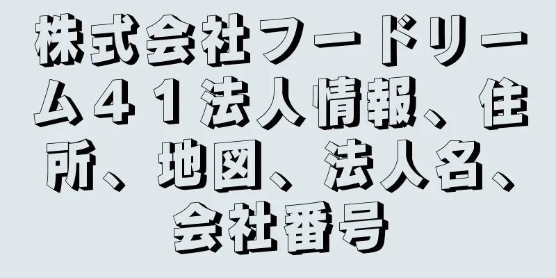 株式会社フードリーム４１法人情報、住所、地図、法人名、会社番号