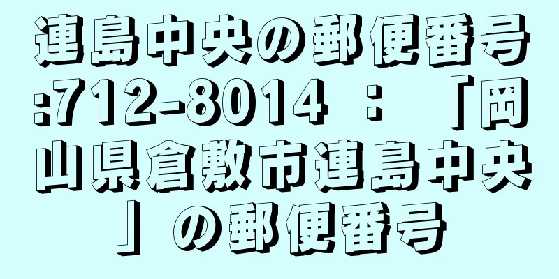 連島中央の郵便番号:712-8014 ： 「岡山県倉敷市連島中央」の郵便番号