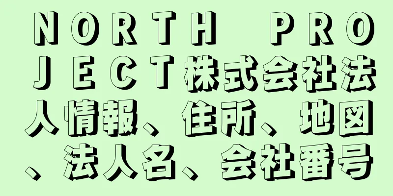 ＮＯＲＴＨ　ＰＲＯＪＥＣＴ株式会社法人情報、住所、地図、法人名、会社番号