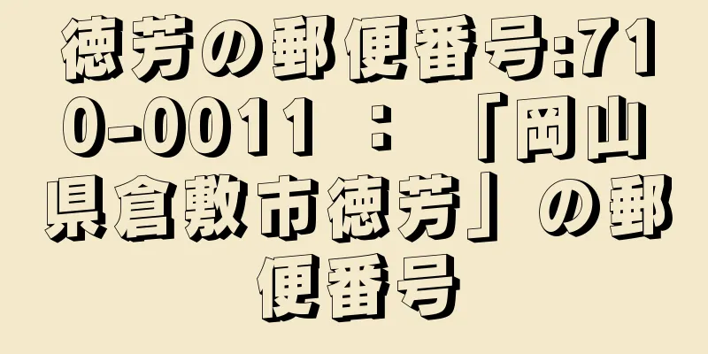 徳芳の郵便番号:710-0011 ： 「岡山県倉敷市徳芳」の郵便番号