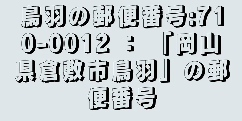 鳥羽の郵便番号:710-0012 ： 「岡山県倉敷市鳥羽」の郵便番号