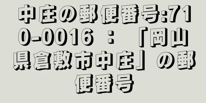 中庄の郵便番号:710-0016 ： 「岡山県倉敷市中庄」の郵便番号