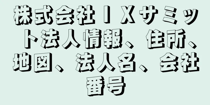 株式会社ＩＸサミット法人情報、住所、地図、法人名、会社番号