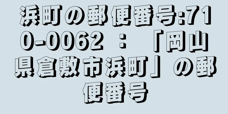 浜町の郵便番号:710-0062 ： 「岡山県倉敷市浜町」の郵便番号