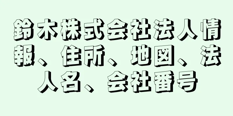 鈴木株式会社法人情報、住所、地図、法人名、会社番号