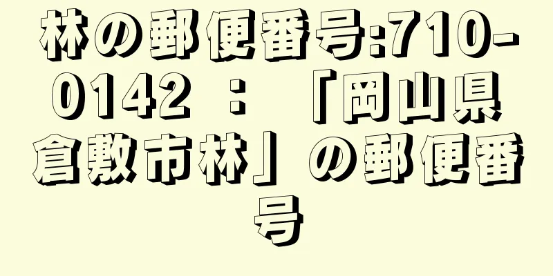 林の郵便番号:710-0142 ： 「岡山県倉敷市林」の郵便番号