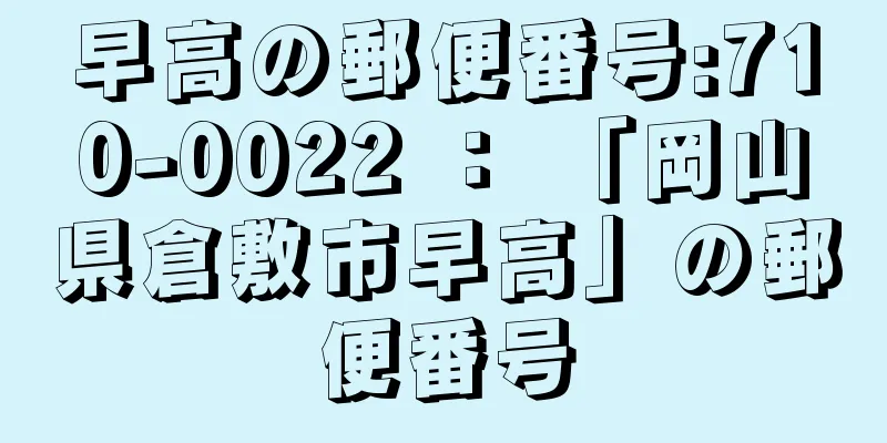 早高の郵便番号:710-0022 ： 「岡山県倉敷市早高」の郵便番号