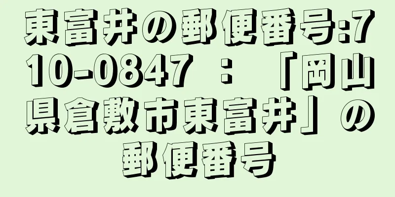 東富井の郵便番号:710-0847 ： 「岡山県倉敷市東富井」の郵便番号