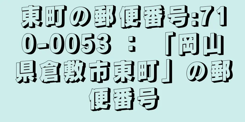 東町の郵便番号:710-0053 ： 「岡山県倉敷市東町」の郵便番号